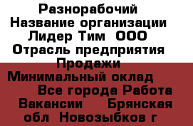 Разнорабочий › Название организации ­ Лидер Тим, ООО › Отрасль предприятия ­ Продажи › Минимальный оклад ­ 14 000 - Все города Работа » Вакансии   . Брянская обл.,Новозыбков г.